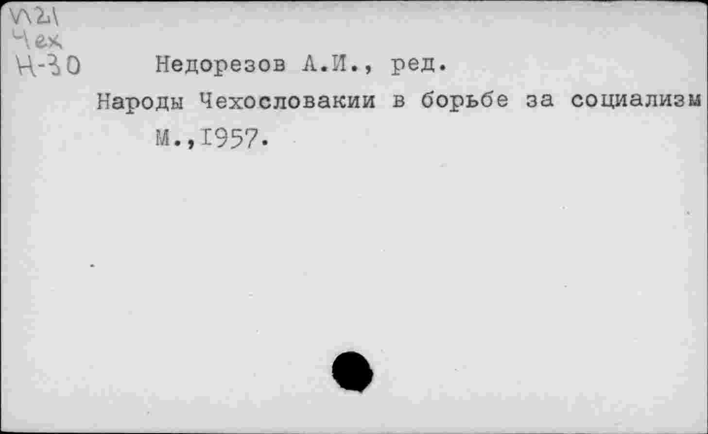 ﻿\Л2Д
Чек
Недорезов А.И., ред.
Народы Чехословакии в борьбе за социализм М.,1957.